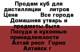 Продам куб для дистилляции 35 литров › Цена ­ 6 000 - Все города Домашняя утварь и предметы быта » Посуда и кухонные принадлежности   . Алтай респ.,Горно-Алтайск г.